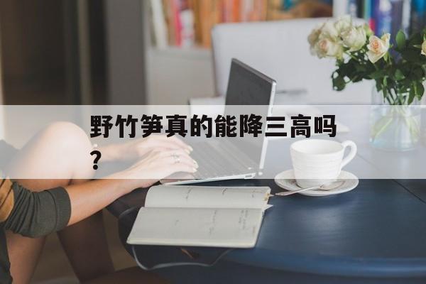 野竹笋真的能降三高吗？-第1张图片-