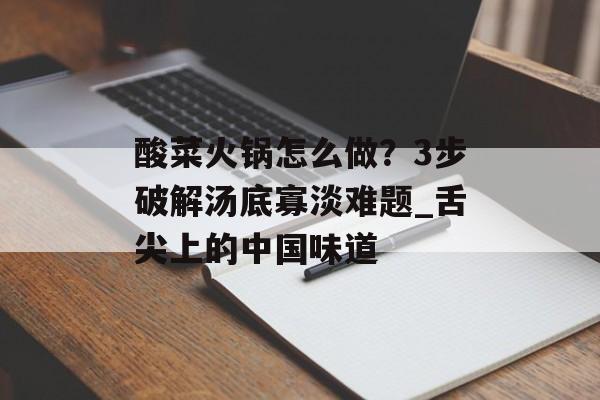 酸菜火锅怎么做？3步破解汤底寡淡难题_舌尖上的中国味道-第1张图片-