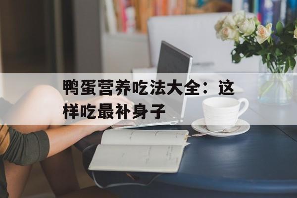 鸭蛋营养吃法大全：这样吃最补身子-第1张图片-