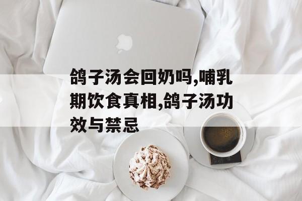 鸽子汤会回奶吗,哺乳期饮食真相,鸽子汤功效与禁忌-第1张图片-