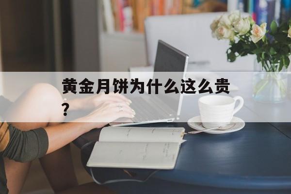 黄金月饼为什么这么贵？-第1张图片-