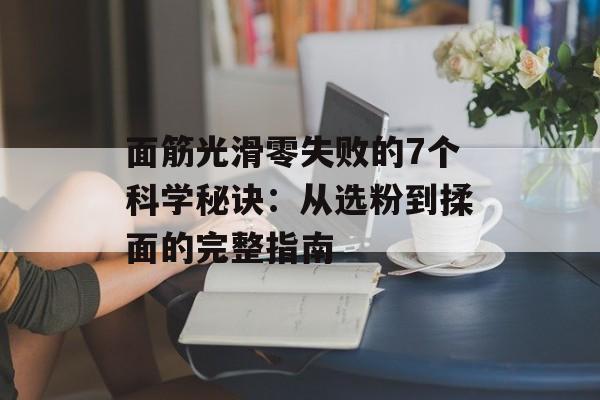 面筋光滑零失败的7个科学秘诀：从选粉到揉面的完整指南-第1张图片-