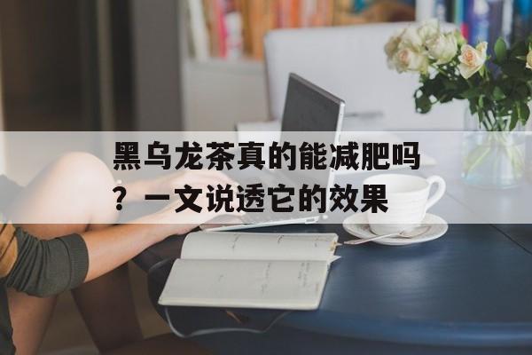 黑乌龙茶真的能减肥吗？一文说透它的效果-第1张图片-