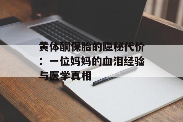 黄体酮保胎的隐秘代价：一位妈妈的血泪经验与医学真相-第1张图片-