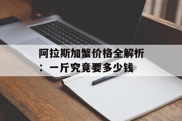 阿拉斯加蟹价格全解析：一斤究竟要多少钱-第1张图片-