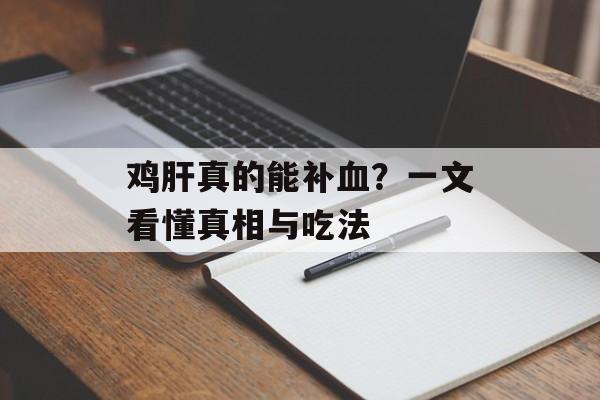 鸡肝真的能补血？一文看懂真相与吃法-第1张图片-