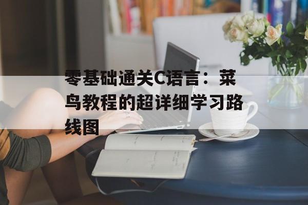 零基础通关C语言：菜鸟教程的超详细学习路线图-第1张图片-