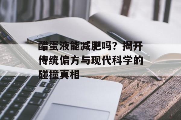 醋蛋液能减肥吗？揭开传统偏方与现代科学的碰撞真相-第1张图片-