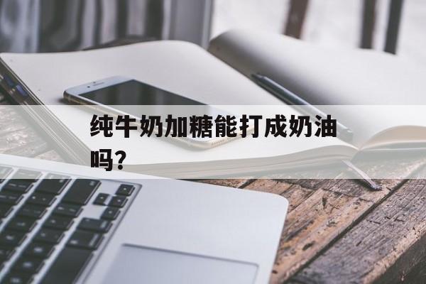 纯牛奶加糖能打成奶油吗？-第1张图片-