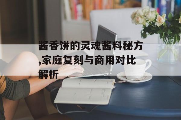 酱香饼的灵魂酱料秘方,家庭复刻与商用对比解析-第1张图片-