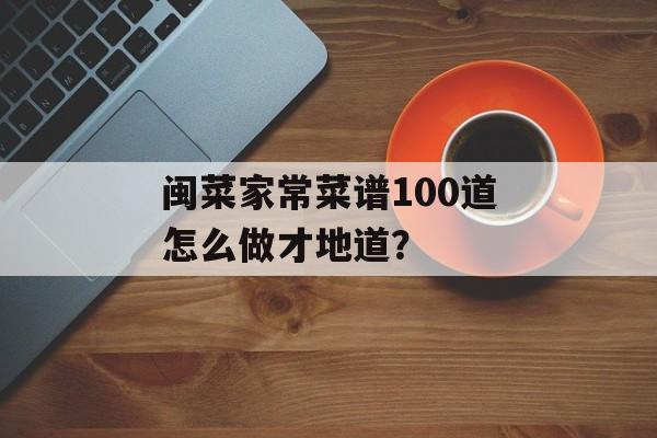 闽菜家常菜谱100道怎么做才地道？-第1张图片-