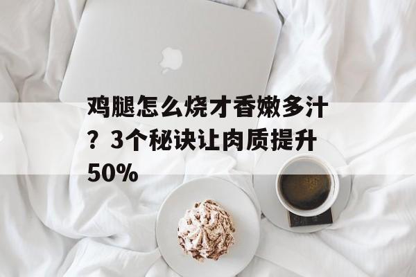 鸡腿怎么烧才香嫩多汁？3个秘诀让肉质提升50%-第1张图片-