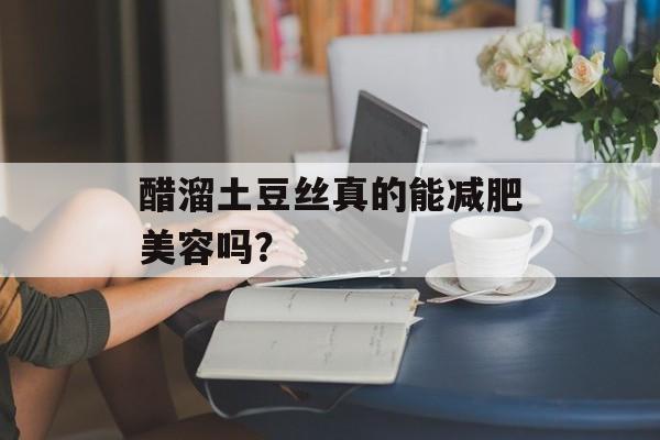 醋溜土豆丝真的能减肥美容吗？-第1张图片-