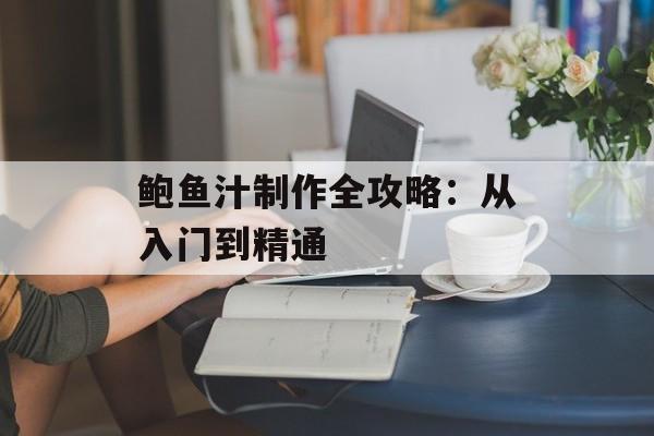 鲍鱼汁制作全攻略：从入门到精通-第1张图片-