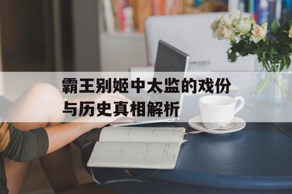 霸王别姬中太监的戏份与历史真相解析-第1张图片-
