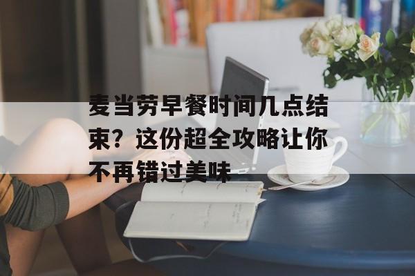 麦当劳早餐时间几点结束？这份超全攻略让你不再错过美味-第1张图片-