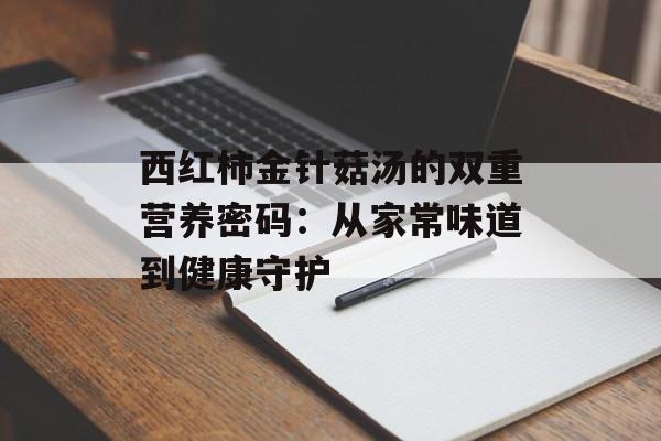 西红柿金针菇汤的双重营养密码：从家常味道到健康守护-第1张图片-
