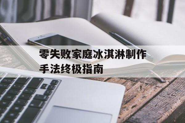 零失败家庭冰淇淋制作手法终极指南-第1张图片-