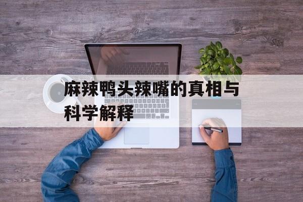 麻辣鸭头辣嘴的真相与科学解释-第1张图片-