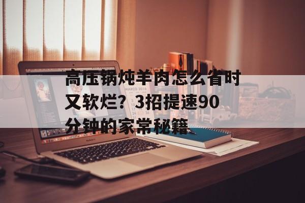 高压锅炖羊肉怎么省时又软烂？3招提速90分钟的家常秘籍-第1张图片-