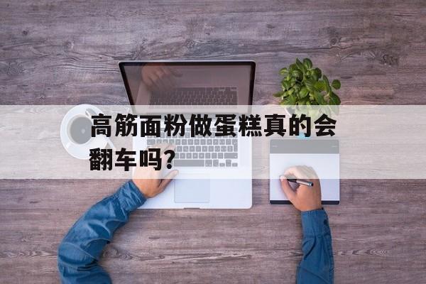 高筋面粉做蛋糕真的会翻车吗？-第1张图片-