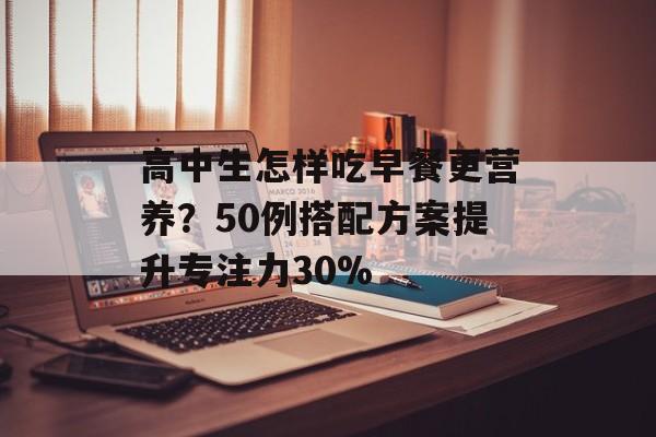 高中生怎样吃早餐更营养？50例搭配方案提升专注力30%-第1张图片-