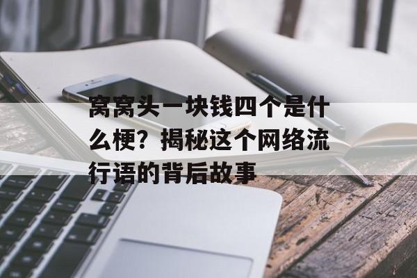 窝窝头一块钱四个是什么梗？揭秘这个网络流行语的背后故事-第1张图片-