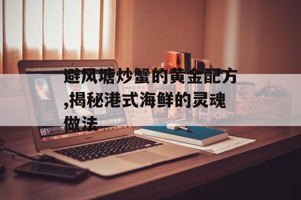 避风塘炒蟹的黄金配方,揭秘港式海鲜的灵魂做法-第1张图片-