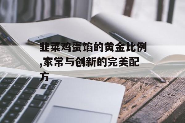 韭菜鸡蛋馅的黄金比例,家常与创新的完美配方-第1张图片-