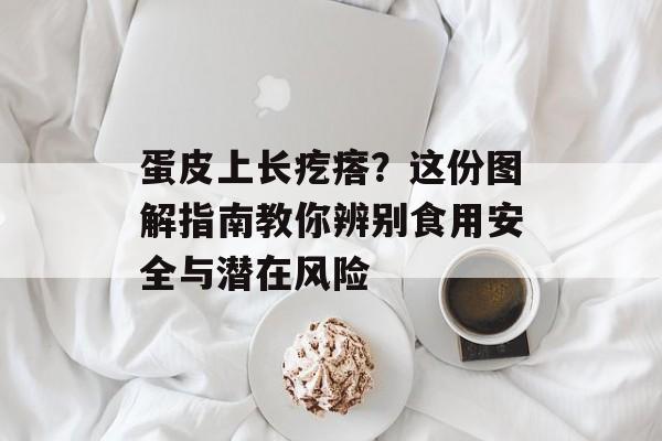 蛋皮上长疙瘩？这份图解指南教你辨别食用安全与潜在风险-第1张图片-