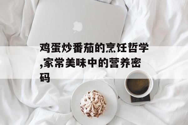 鸡蛋炒番茄的烹饪哲学,家常美味中的营养密码-第1张图片-