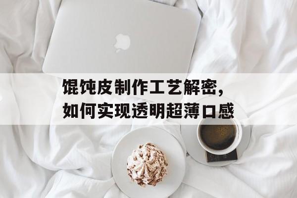 馄饨皮制作工艺解密,如何实现透明超薄口感-第1张图片-
