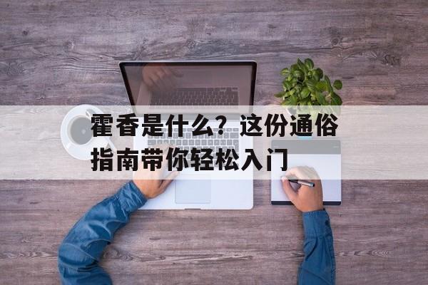 霍香是什么？这份通俗指南带你轻松入门-第1张图片-