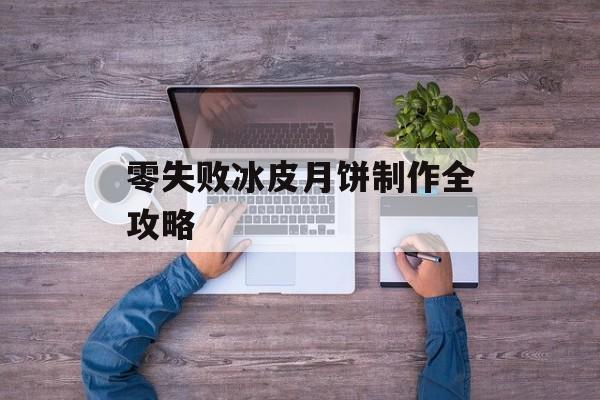 零失败冰皮月饼制作全攻略-第1张图片-
