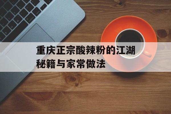 重庆正宗酸辣粉的江湖秘籍与家常做法-第1张图片-