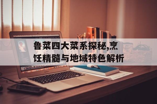 鲁菜四大菜系探秘,烹饪精髓与地域特色解析-第1张图片-