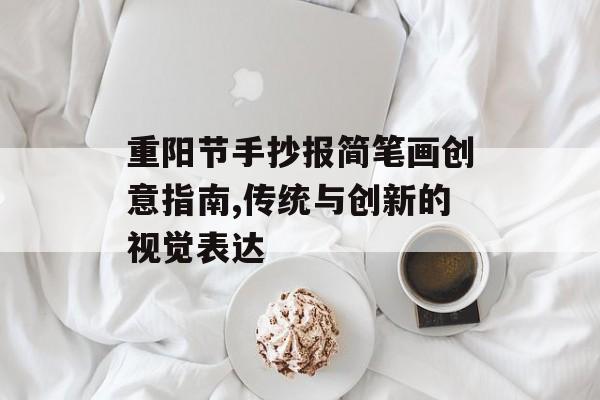 重阳节手抄报简笔画创意指南,传统与创新的视觉表达-第1张图片-
