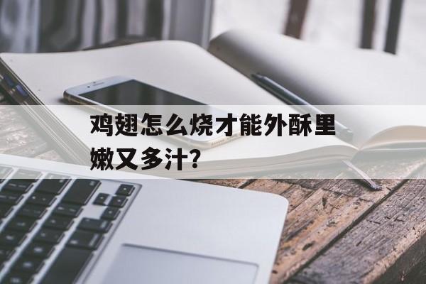 鸡翅怎么烧才能外酥里嫩又多汁？-第1张图片-