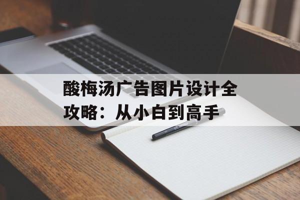 酸梅汤广告图片设计全攻略：从小白到高手-第1张图片-