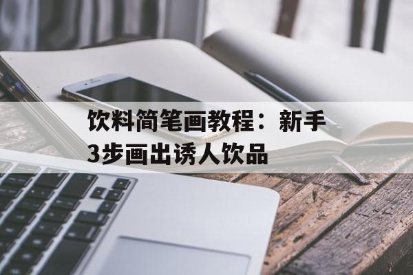 饮料简笔画教程：新手3步画出诱人饮品-第1张图片-