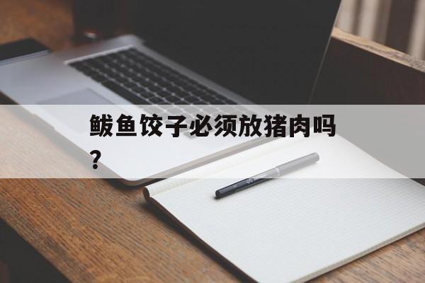 鲅鱼饺子必须放猪肉吗？-第1张图片-