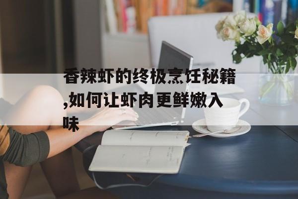 香辣虾的终极烹饪秘籍,如何让虾肉更鲜嫩入味-第1张图片-