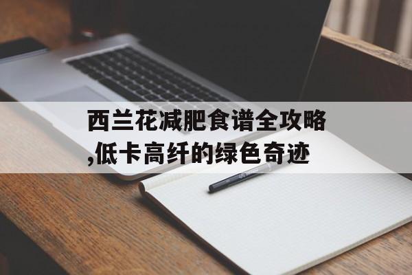 西兰花减肥食谱全攻略,低卡高纤的绿色奇迹-第1张图片-