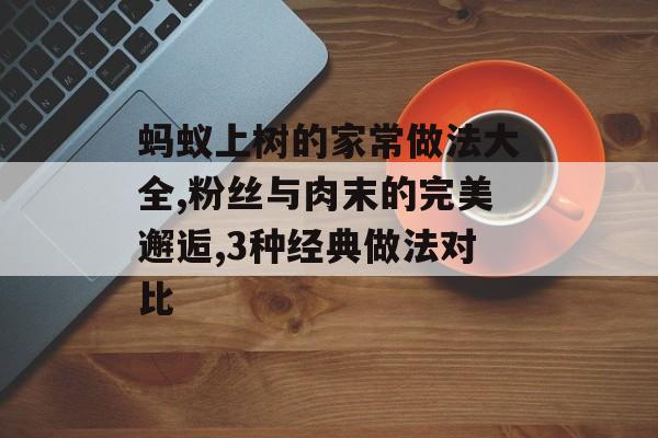 蚂蚁上树的家常做法大全,粉丝与肉末的完美邂逅,3种经典做法对比-第1张图片-