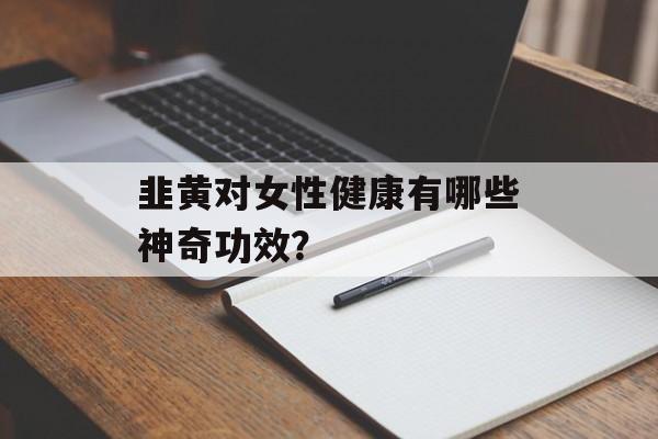 韭黄对女性健康有哪些神奇功效？-第1张图片-