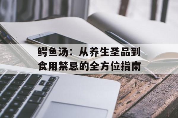 鳄鱼汤：从养生圣品到食用禁忌的全方位指南-第1张图片-