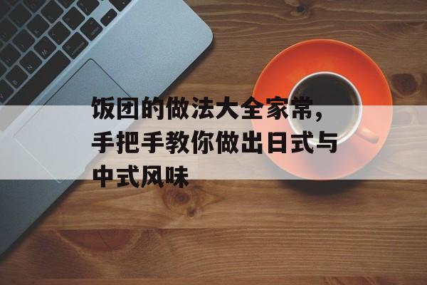 饭团的做法大全家常,手把手教你做出日式与中式风味-第1张图片-