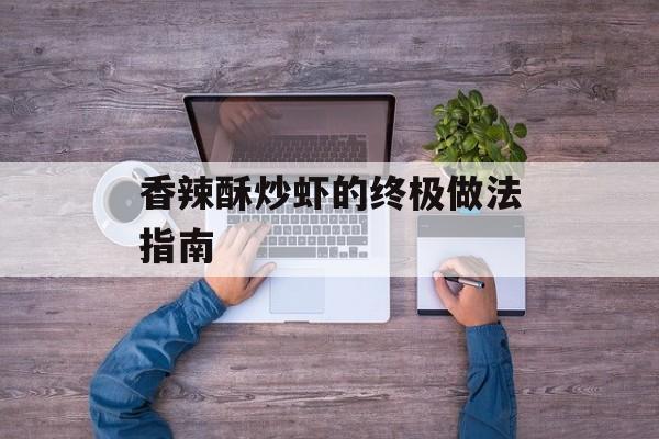 香辣酥炒虾的终极做法指南-第1张图片-