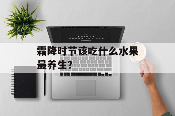 霜降时节该吃什么水果最养生？-第1张图片-