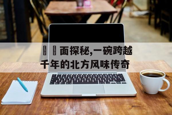 饸饹面探秘,一碗跨越千年的北方风味传奇-第1张图片-